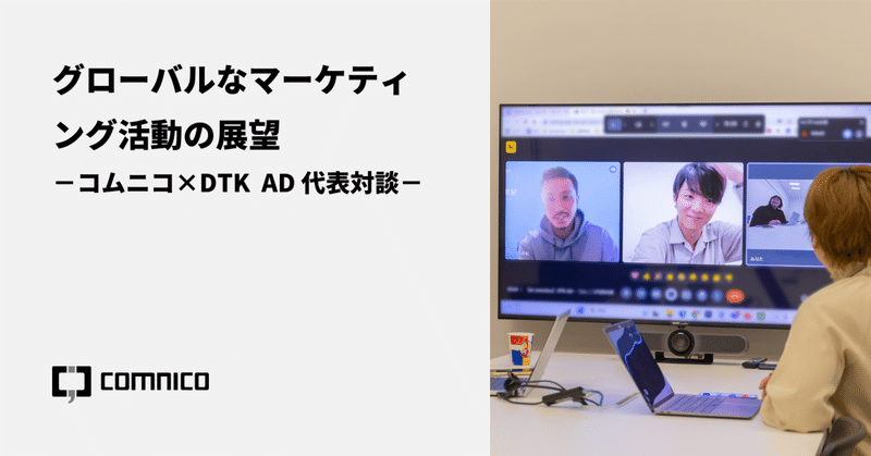 グローバルなマーケティング活動の展望～コムニコ×DTK AD代表対談～