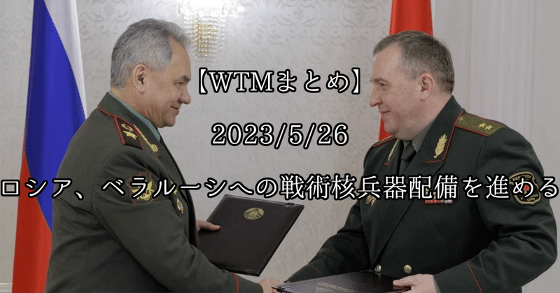 【WTMまとめ】 2023/5/26 ロシア、ベラルーシへの戦術核兵器配備を進める