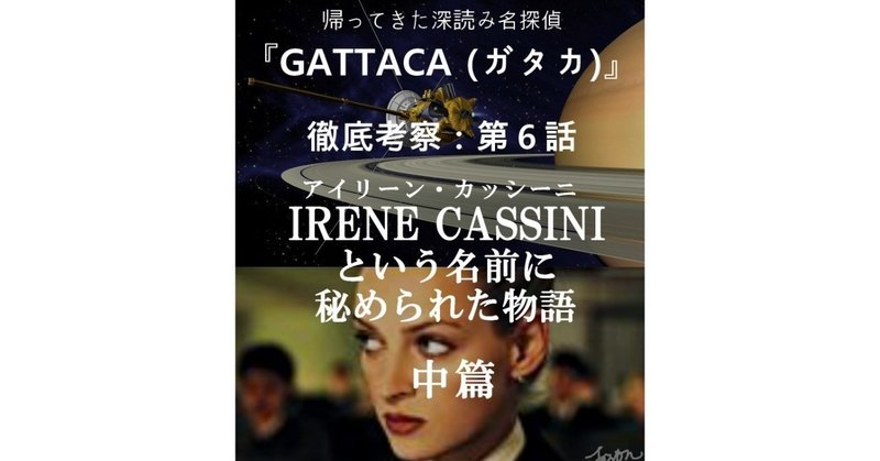 第６話「IRENE CASSINI（アイリーン・カッシーニ）という名前に秘められた物語：中篇」　～『GATTACA（ガタカ）』徹底考察～