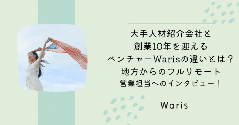 大手人材紹介会社と創業10年を迎えるベンチャーWarisの違いとは？地方からのフルリモート営業担当へのインタビュー！