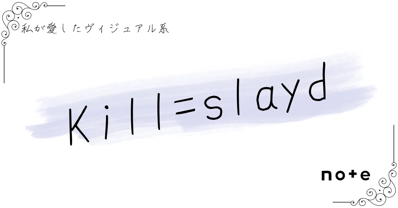 Kill=slayd]――『私が愛したヴィジュアル系』｜K.Y.