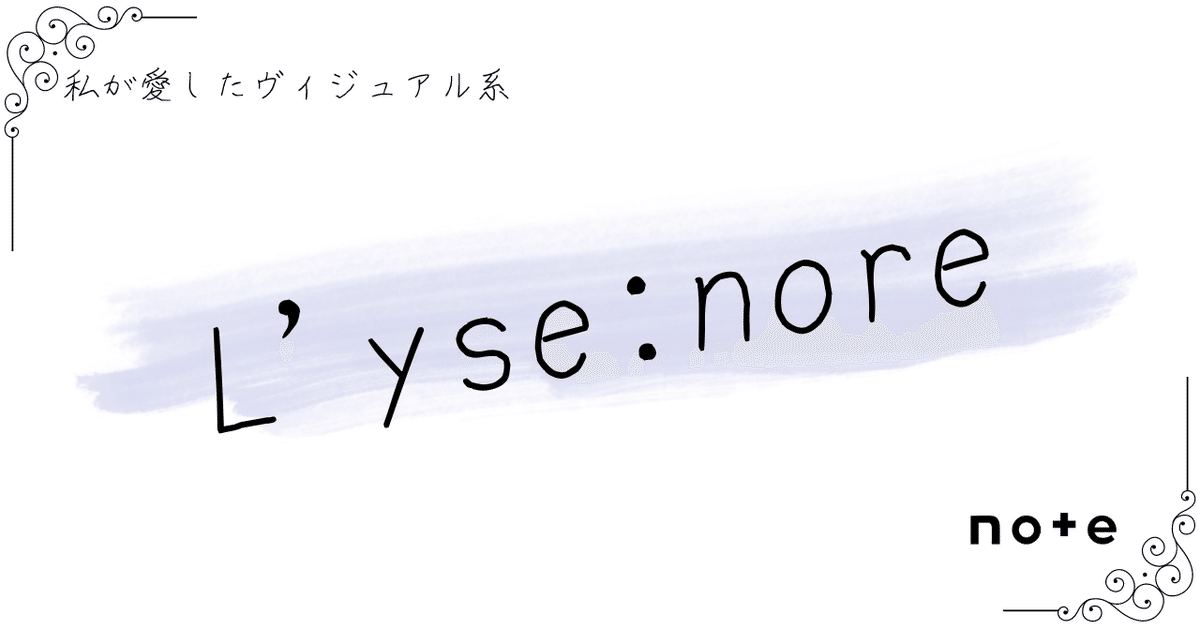 L'yse:nore]――『私が愛したヴィジュアル系』｜K.Y.