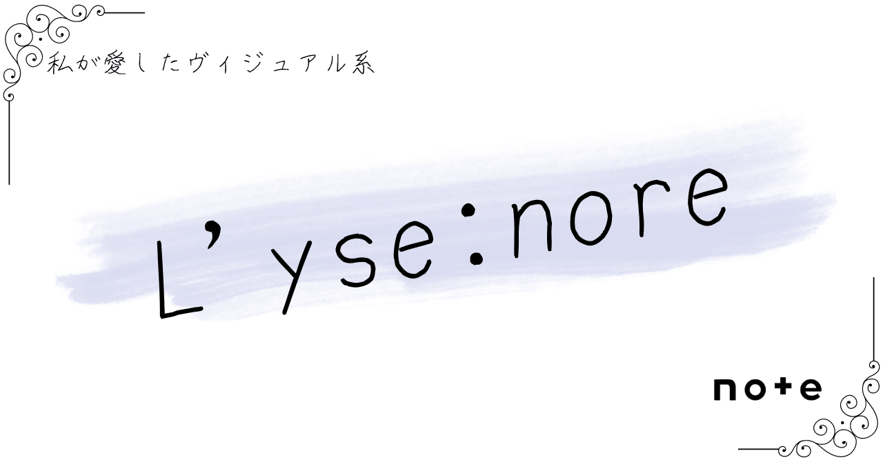 L'yse:nore]――『私が愛したヴィジュアル系』｜K.Y.
