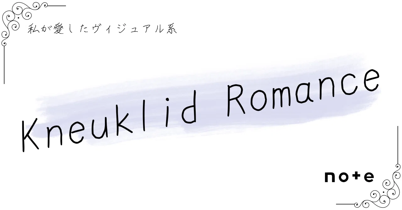 Kneuklid Romance]――『私が愛したヴィジュアル系』｜K.Y.（小説家志望）
