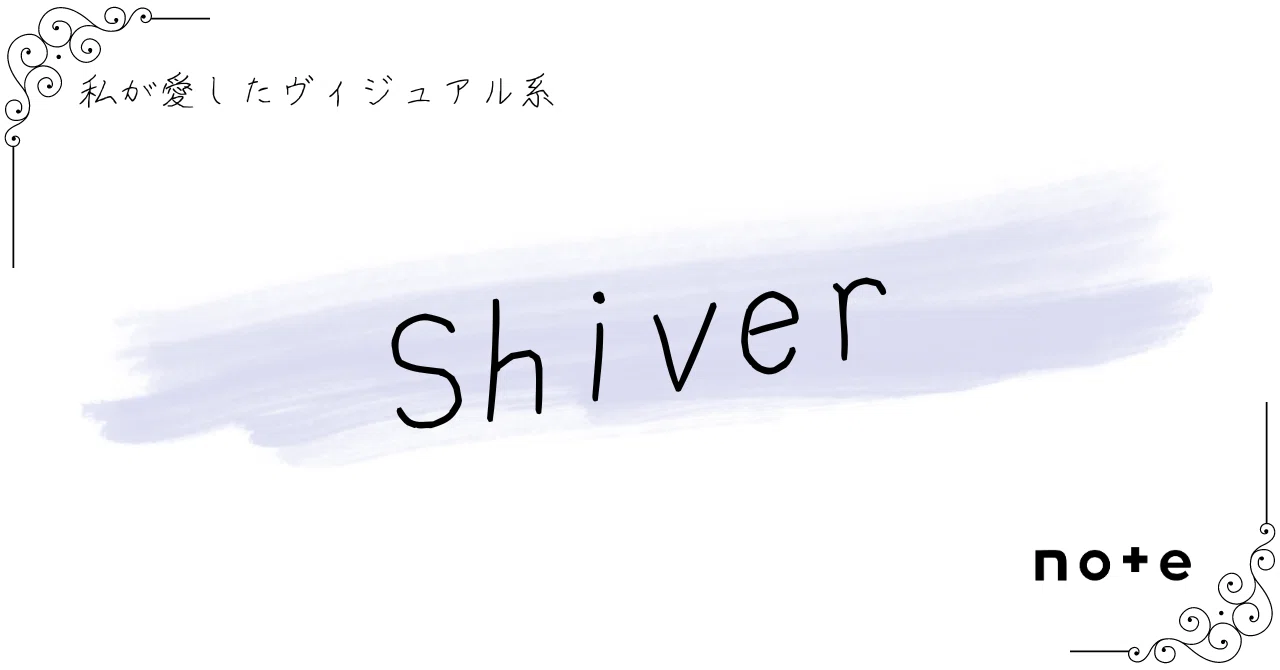 Shiver]――『私が愛したヴィジュアル系』｜K.Y.
