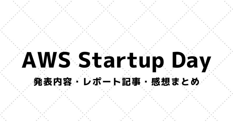 【AWS Startup Day】講演資料・参加レポート・感想まとめ（2018～）
