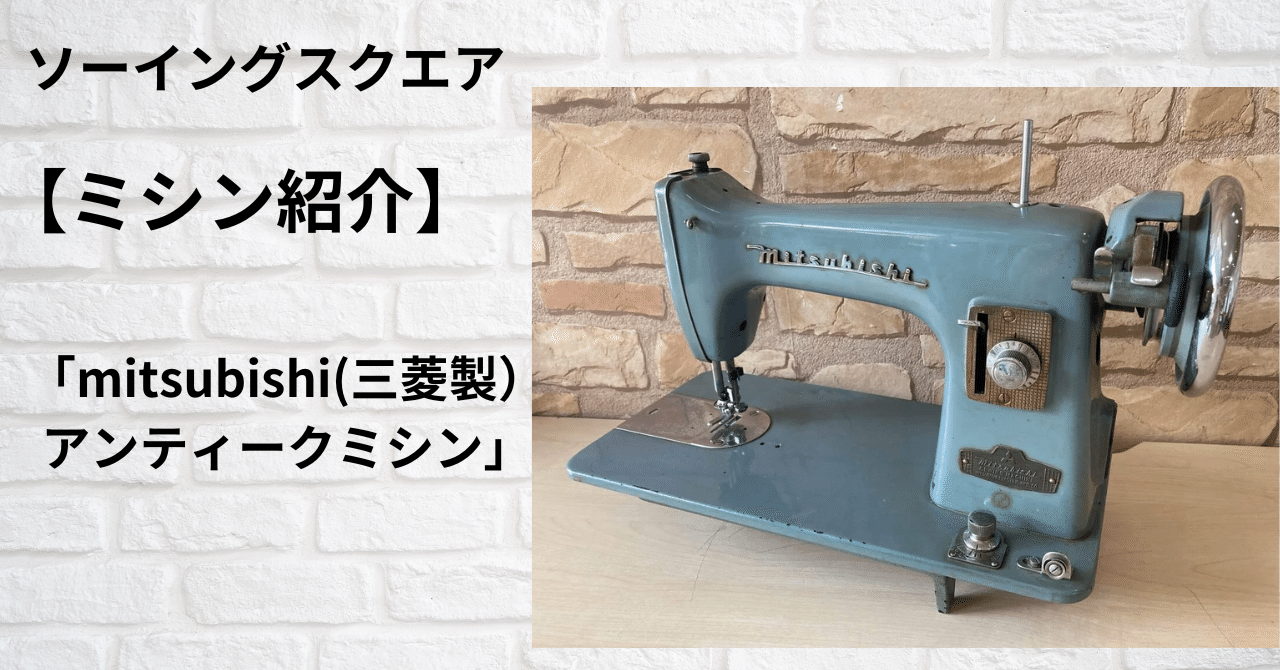 ミシン紹介】mitsubishi (三菱製)アンティークミシン|ソーイング ミシン紹介】mitsubishi (三菱製)アンティークミシン|ソーイング