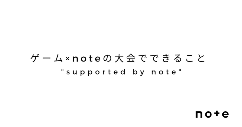 "supported by note" ゲーム×noteの大会でできること