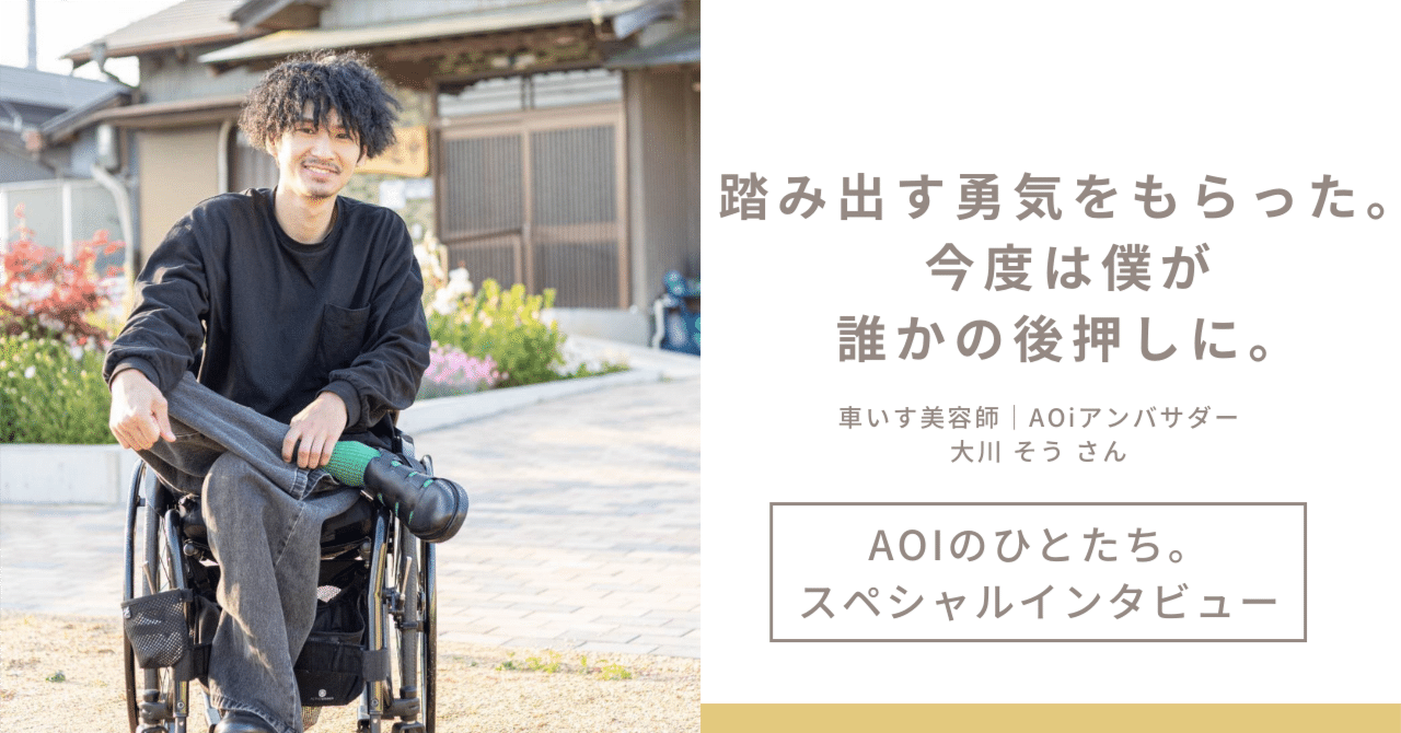 踏み出す勇気をもらった。今度は僕が誰かの後押しに。｜AOiアンバサダー、大川そうさんにインタビュー！