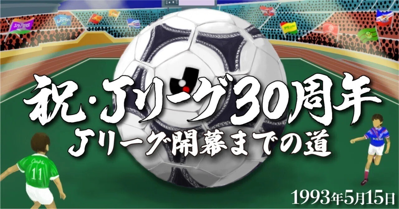 祝・Jリーグ30周年➀〜Jリーグ開幕までの道・1993年5月15日（国立競技