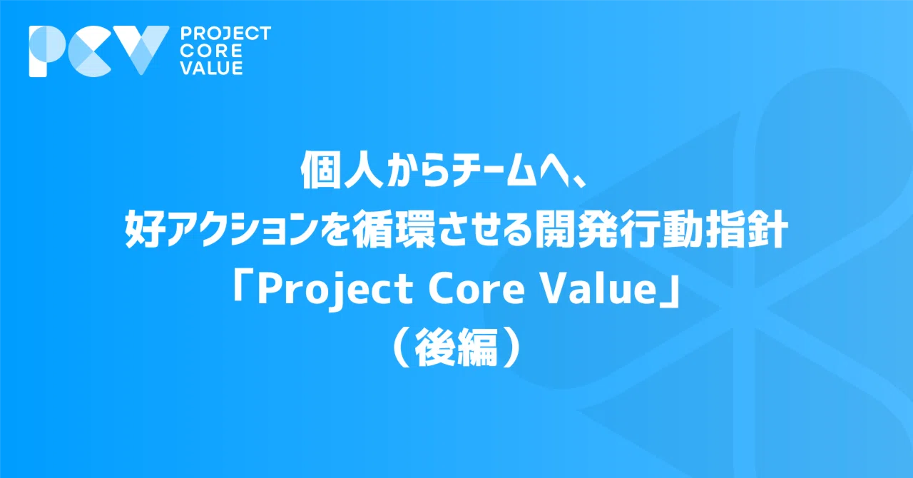 個人からチームへ、好アクションを循環させる開発行動指針「Project Core Value」（後編）｜株式会社ココナラ