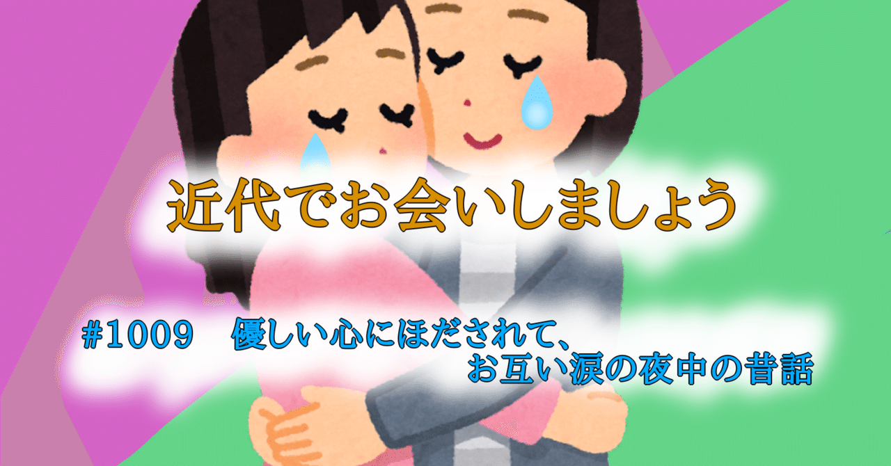 #1009　優しい心にほだされて、お互い涙の夜中の昔話