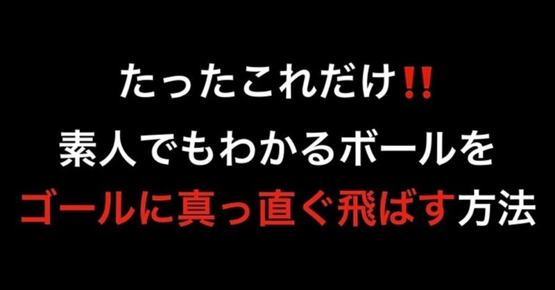 たったこれだけ 素人でもわかるボールをゴールに真っ直ぐ飛ばす方法 Self Skill Up Creator Note たったこれだけ 素人でもわかるボールをゴールに真っ直ぐ飛ばす方法 Self Skill Up Creator Note