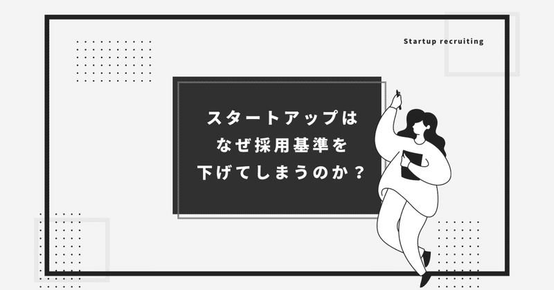 スタートアップはなぜ採用基準を下げてしまうのか？