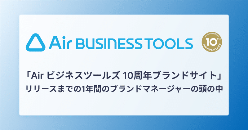 「Air ビジネスツールズ 10周年ブランドサイト」プロジェクト。 リリースまでの1年間のブランドマネージャーの頭の中