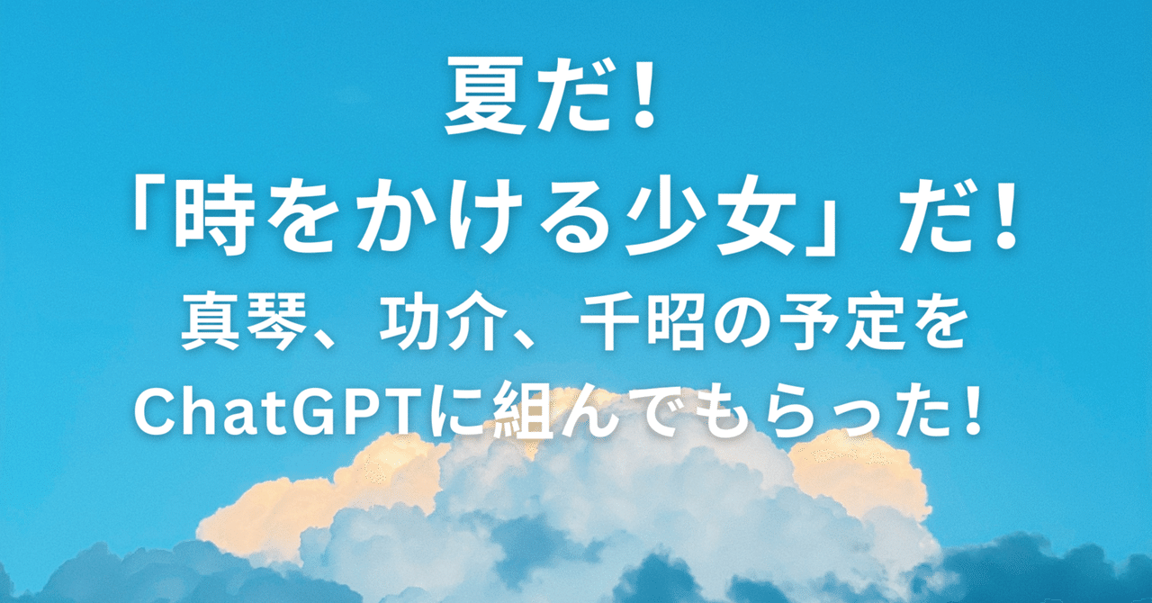 夏だ！「時をかける少女」だ！真琴、功介、千昭の予定をChatGPTに組ん