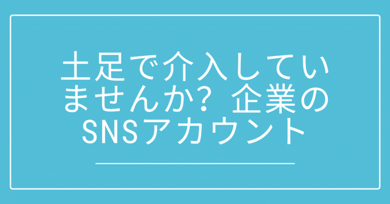 土足で介入してませんか_企業のSNSアカウント