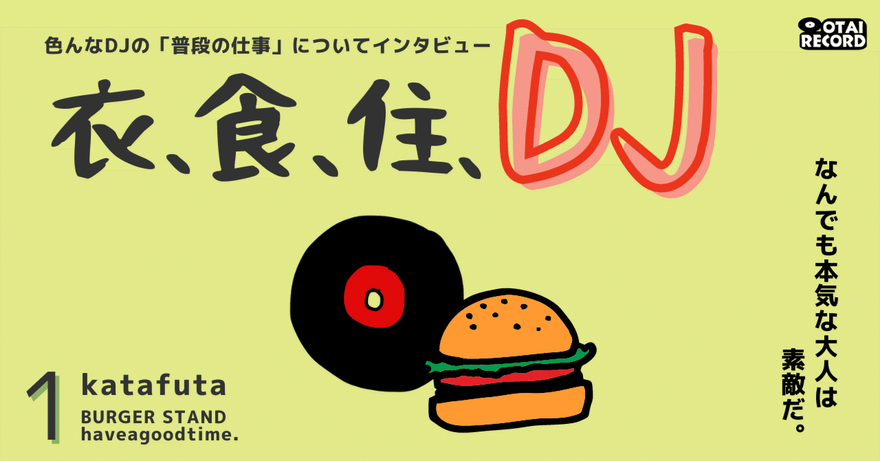 DJインタビュー「衣、食、住、DJ」連載開始！vol.1 katafuta（BURGER STAND haveagoodtime.）｜OTAI