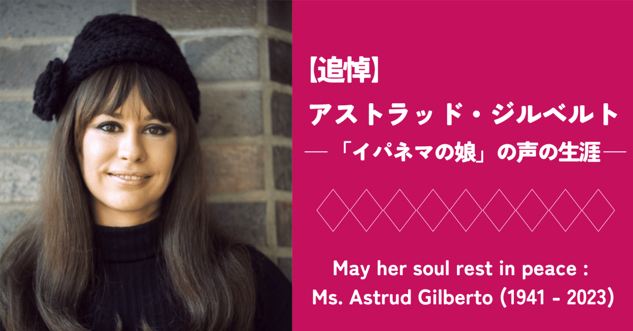 追悼】 アストラッド・ジルベルト ⎯ 「イパネマの娘」の声の生涯