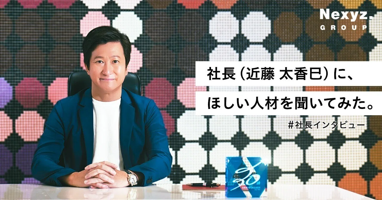 社長(近藤 太香巳)に、ほしい人材を聞いてみた。|東証上場 NEXYZ 社長(近藤 太香巳)に、ほしい人材を聞いてみた。|東証上場 NEXYZ