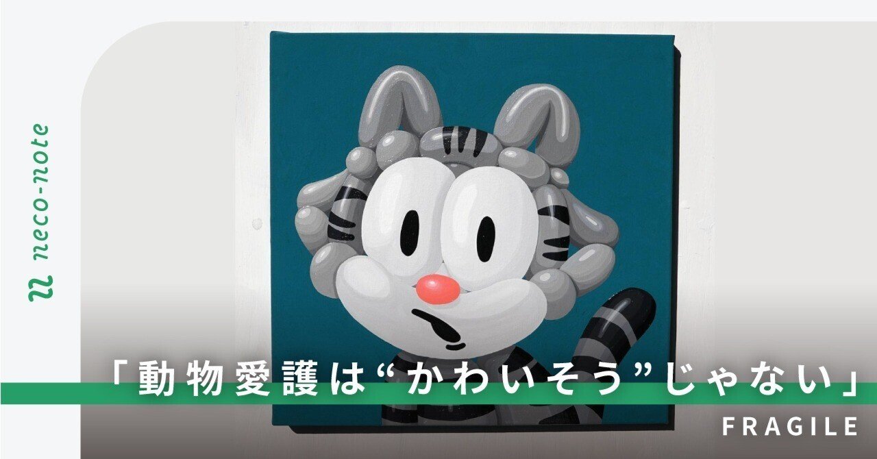 「動物愛護は“かわいそう”じゃない」アートで命のはかなさを伝えるFRAGILEの想い｜ネコノート🐱保護猫支援のneco-note