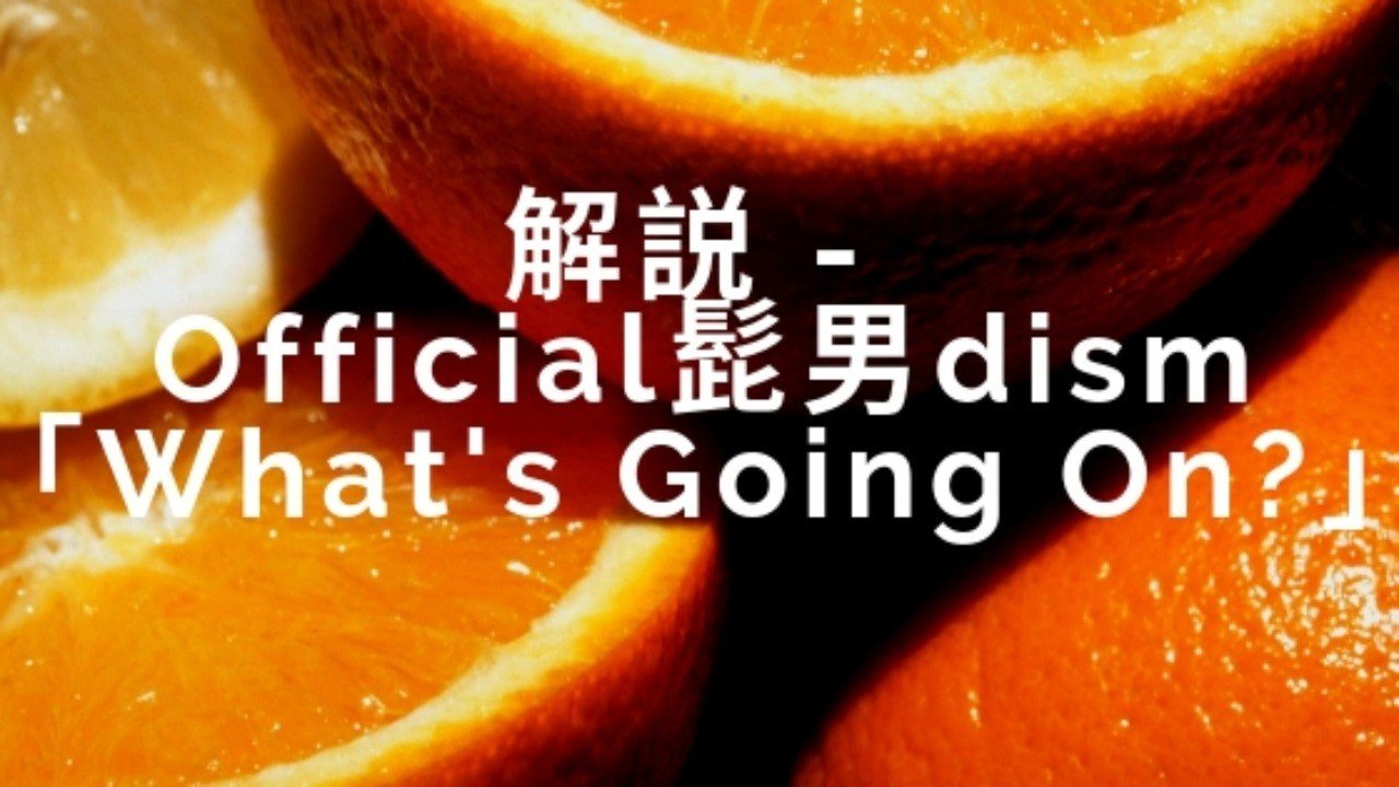 解説 Official髭男dism What S Going On 松岡 Kisimen Note