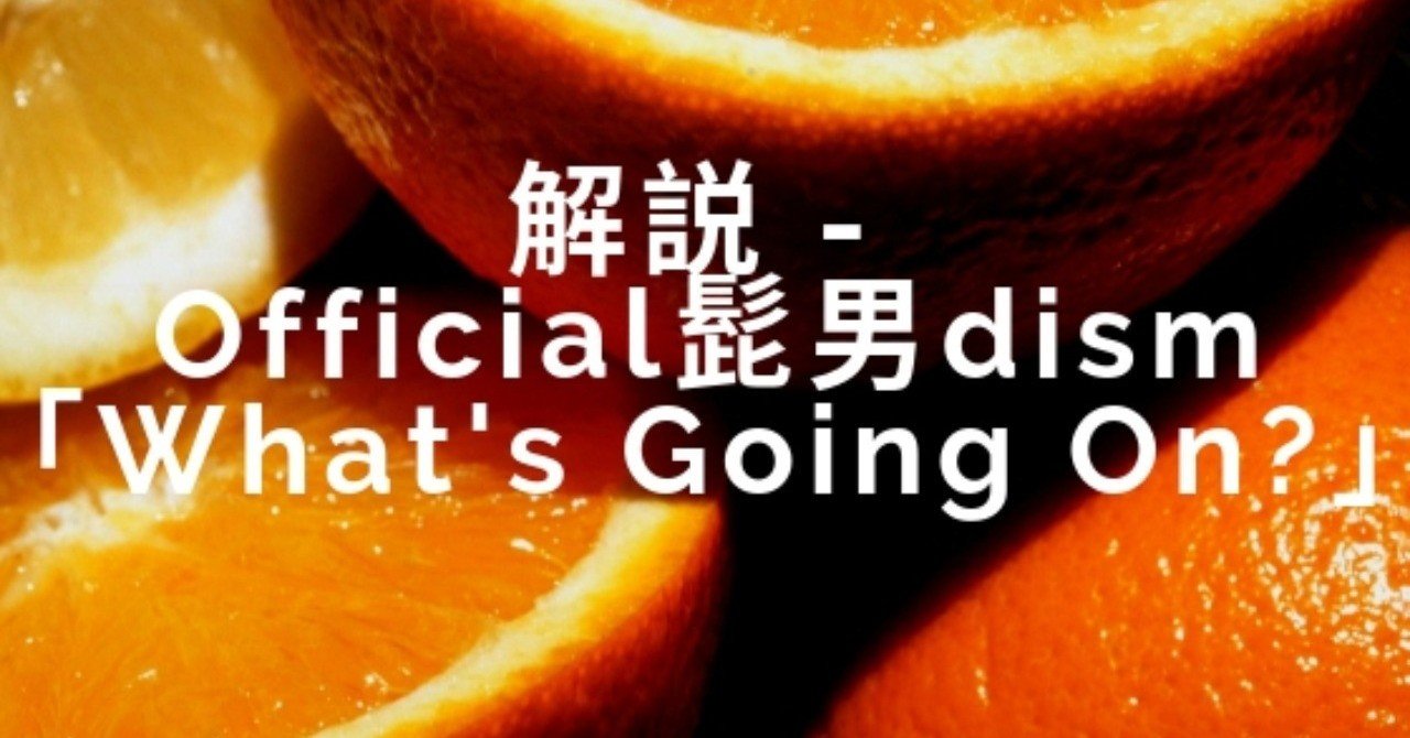 解説 Official髭男dism What S Going On 松岡 Kisimen Note