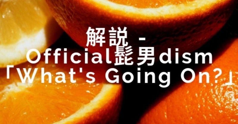 解説 Official髭男dism What S Going On 松岡 Kisimen Note
