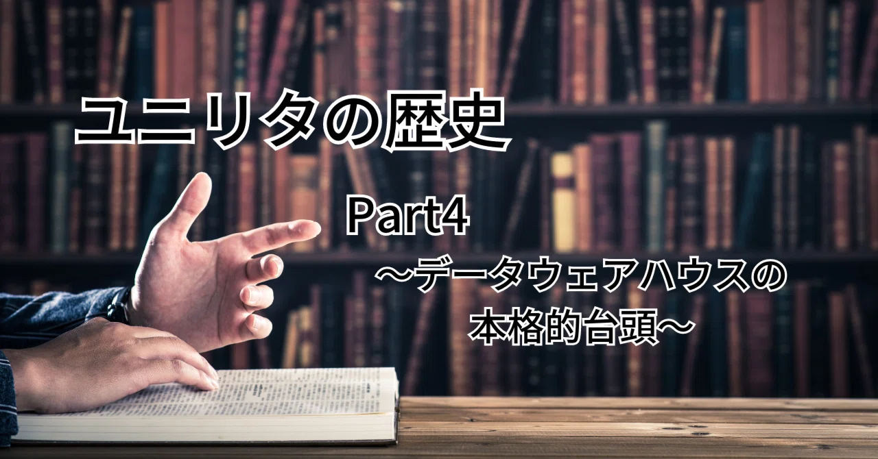 ユニリタの歴史 Part4 ～データウェアハウスの本格的台頭〜｜ユニリタ