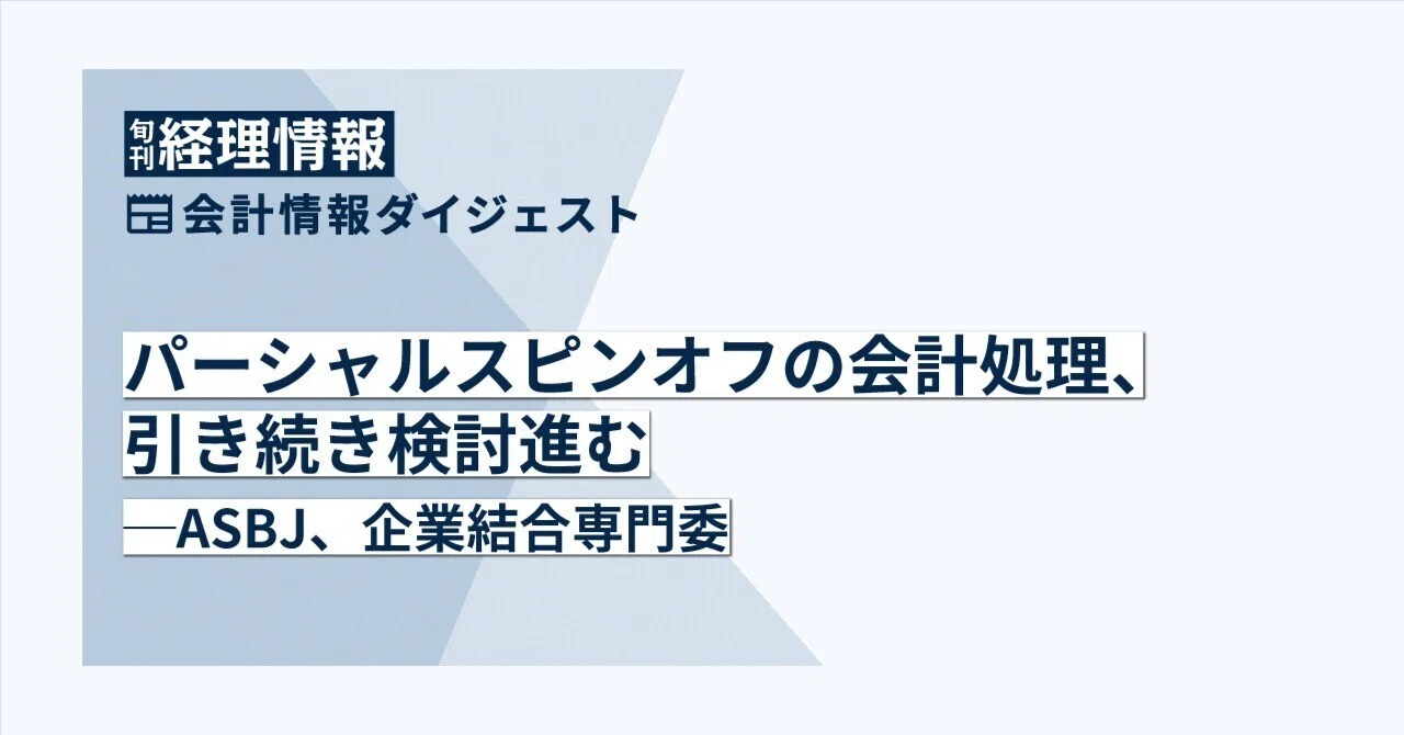 【会計】パーシャルスピンオフの会計処理、引き続き検討進む─ASBJ、企業結合専門委｜中央経済社Digital