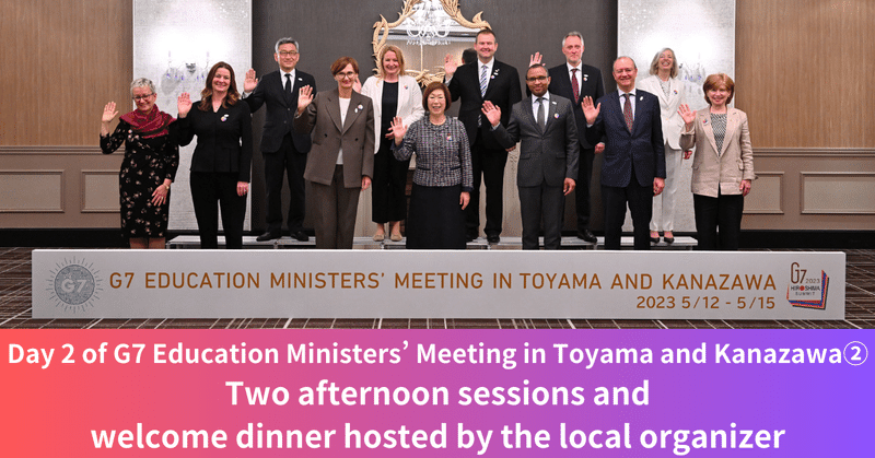 Day 2 of G7 Education Ministers’ Meeting in Toyama and Kanazawa②　Two afternoon sessions and  welcome dinner hosted by the local organizer