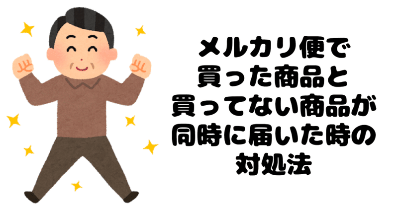 メルカリ便で買った商品と買ってない商品が届いた時の対処法 メルカリ詳しいおじさん Note