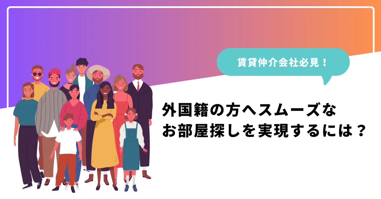 賃貸仲介会社が知るべき、外国籍の方へのスムーズなお部屋探しを実現