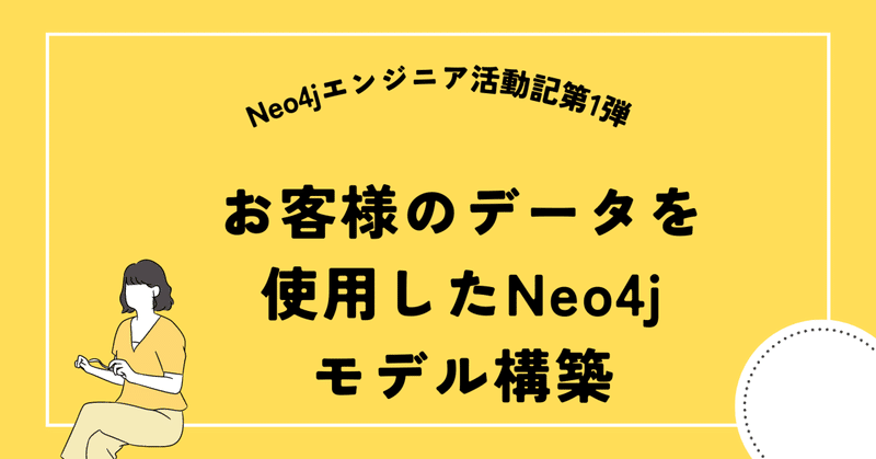 Neo4jエンジニア活動記第1弾: お客様のデータを使用したNeo4jモデル構築 #Neo4j #グラフモデル #PoC