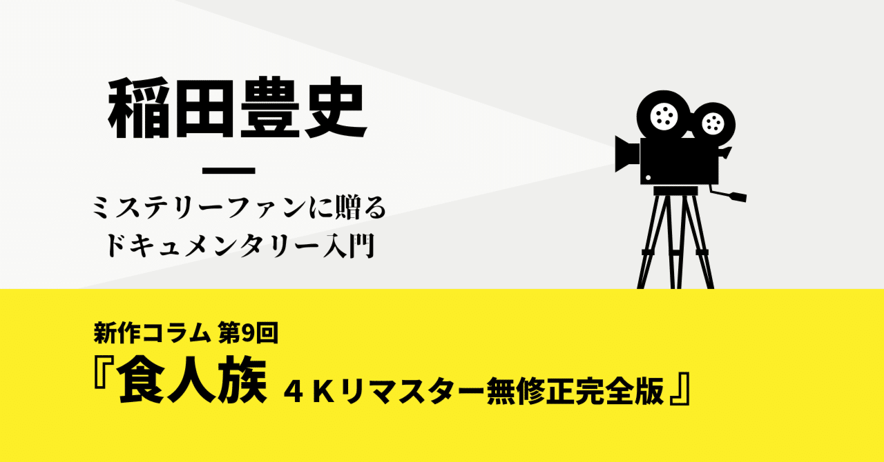 『食人族 ４Ｋリマスター無修正完全版』｜稲田豊史・ミステリーファンに贈る入門〈語っておきたい新作〉【第9回】｜光文社 文芸編集部｜kobunsha