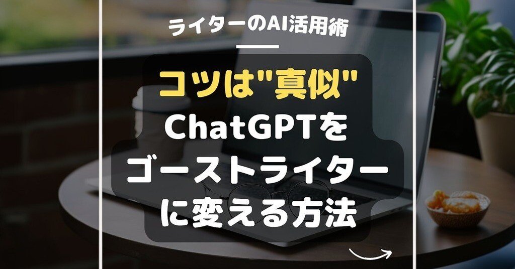 ライターのAI活用術：第８回】ChatGPTで自分のゴーストライターを作る