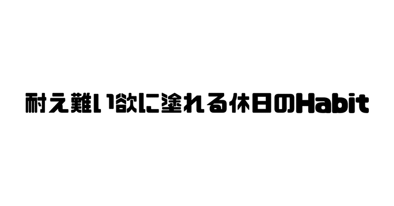 耐え難い欲に塗れる休日のHabit