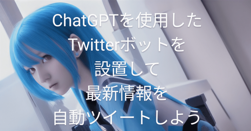 【コード編集不要】ChatGPTを使用したTwitter(X)ボットで最新情報を自動ツイート【TwitterBotforGpt1.7】