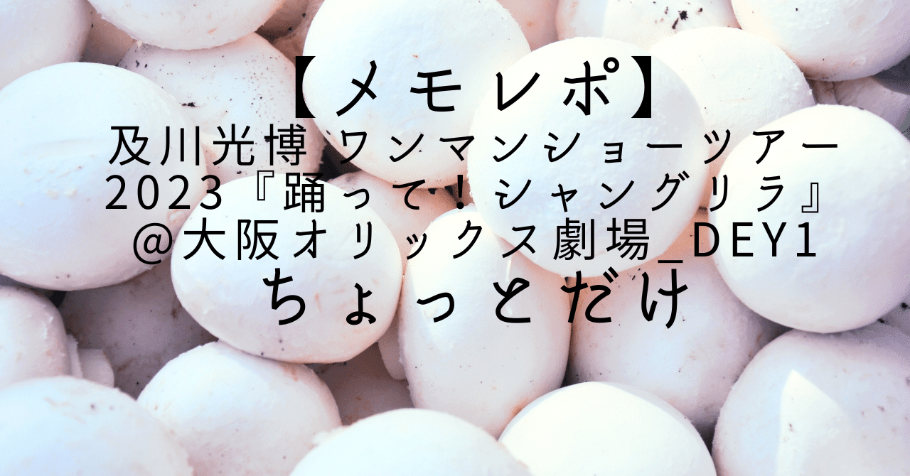 メモレポ】及川光博 ワンマンショーツアー2023『踊って！シャングリラ