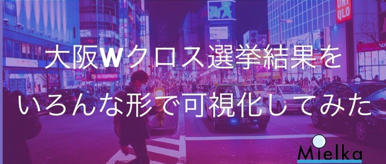 大阪wクロス選挙結果をいろんな形で可視化してみた Npo法人 Mielka Note
