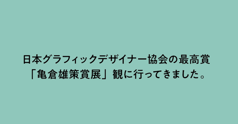 日本グラフィックデザイナー協会の最高賞 亀倉雄策賞展 観に行ってきました デザイナーによるデザイン解説ブログ Note 日本グラフィックデザイナー協会の最高賞 亀倉雄策賞展 観に行ってきました デザイナーによるデザイン解説ブログ Note