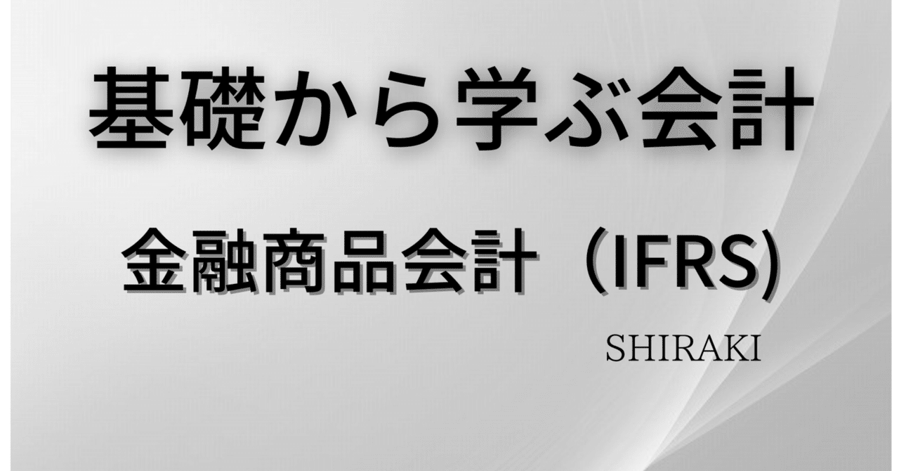 基礎から学ぶ会計】 金融商品会計（IFRS）ー③金融資産の減損ー｜SHIRAKI【公認会計士】
