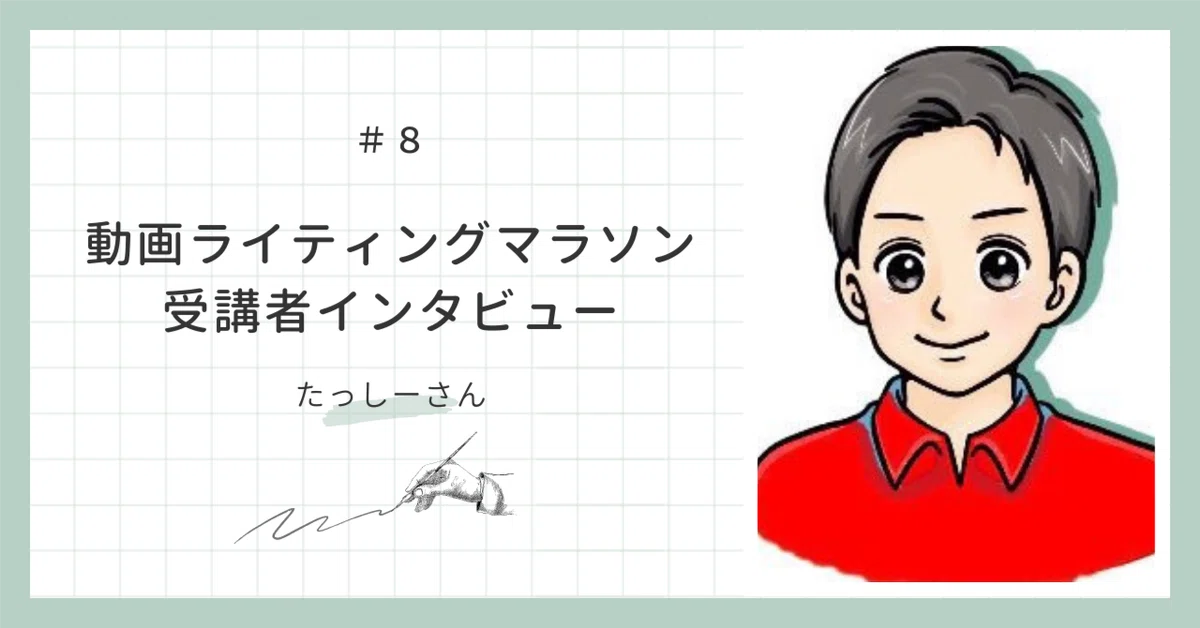 動画ライティングマラソン受講生】 ／Vol.8 たっしーさんインタビュー 
