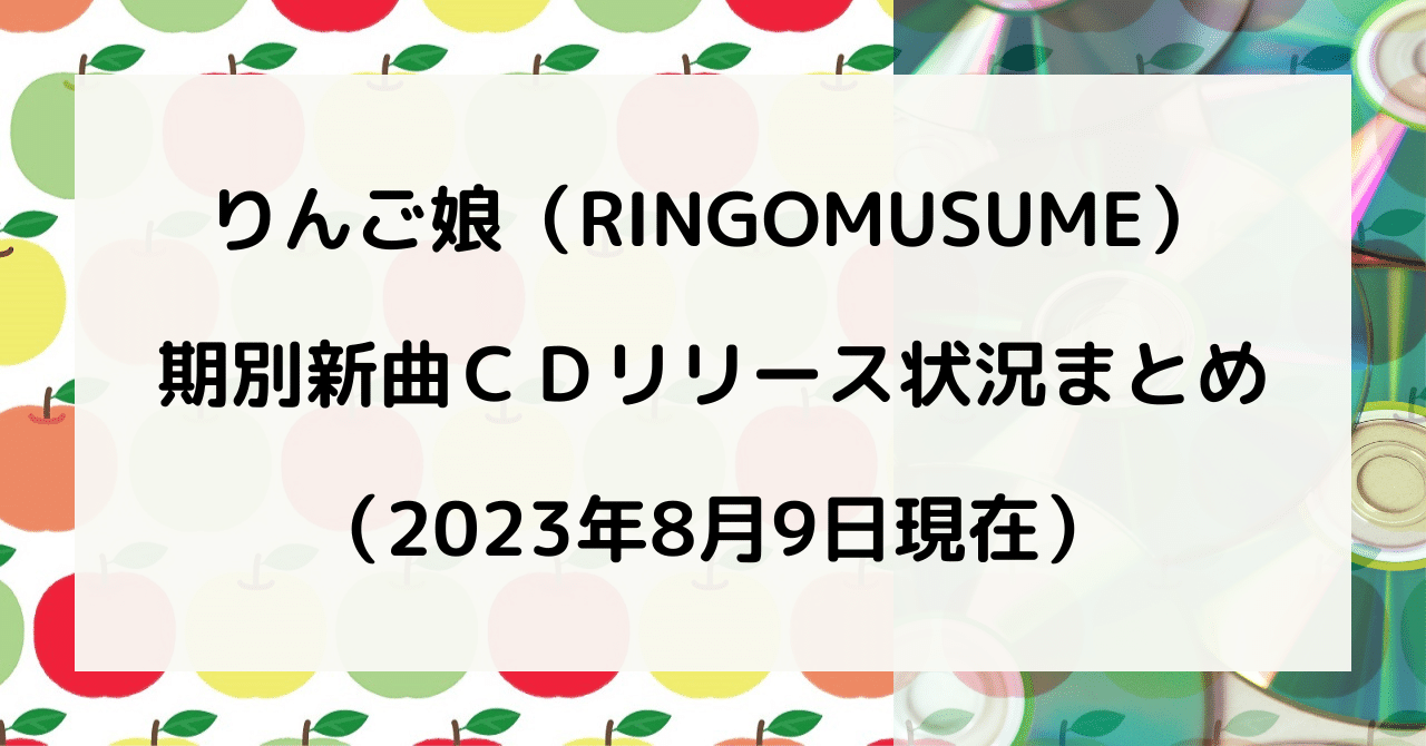 りんご娘（RINGOMUSUME） 期別新曲ＣＤリリース状況まとめ（2023年8月9