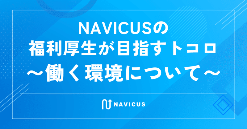 NAVICUSの福利厚生が目指すトコロ～働く環境について～