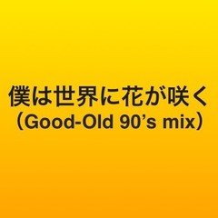 僕は世界に花が咲く（Good-Old 90's mix）