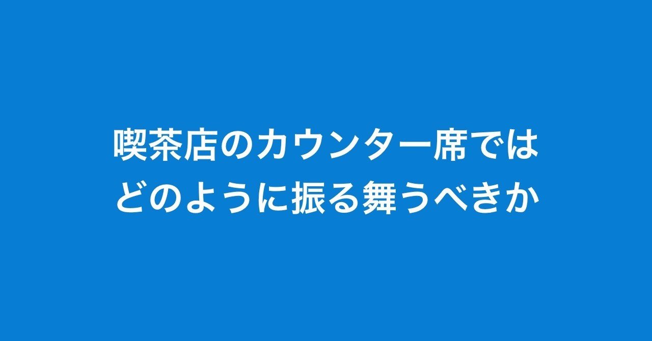 喫茶店のカウンター席ではどのように振る舞うべきか 赤沼俊幸 Akanuma Note