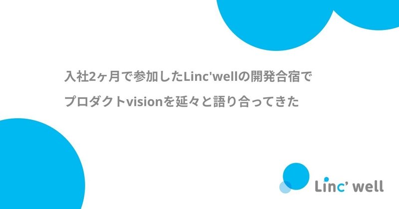 入社2ヶ月で参加したLinc'wellの開発合宿でプロダクトvisionを延々と語り合ってきた