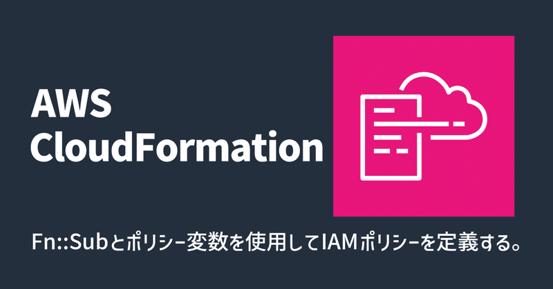 【AWS】Fn::Sub とポリシー変数を使用して IAM ポリシーを定義する。【CloudFormation】