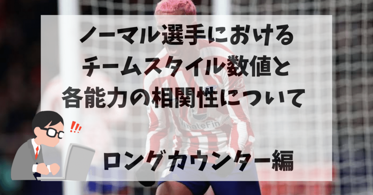 ノーマル選手におけるチームスタイル数値と各能力の相関性について ロングカウンター編｜まるげり／イーフト仮説おじさん